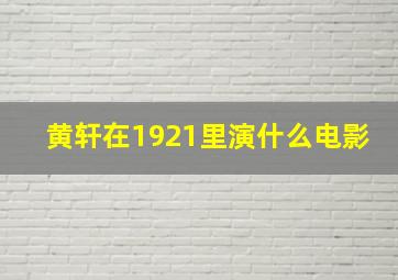 黄轩在1921里演什么电影