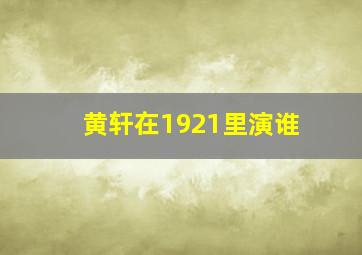 黄轩在1921里演谁