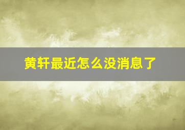 黄轩最近怎么没消息了