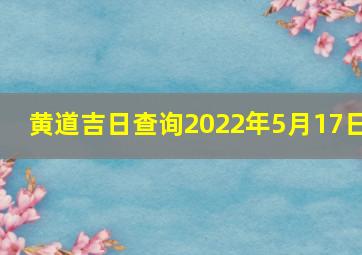 黄道吉日查询2022年5月17日