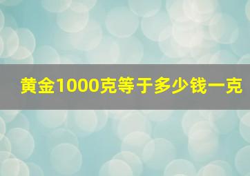 黄金1000克等于多少钱一克