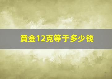 黄金12克等于多少钱