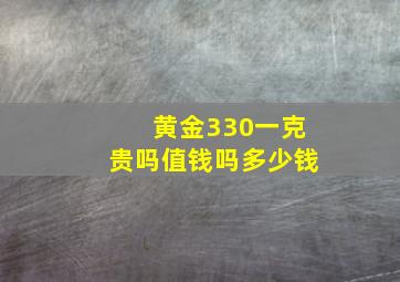 黄金330一克贵吗值钱吗多少钱