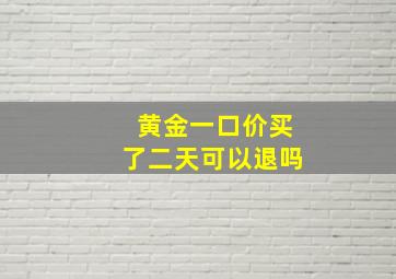 黄金一口价买了二天可以退吗