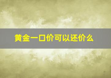 黄金一口价可以还价么