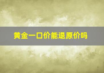 黄金一口价能退原价吗