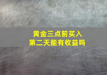 黄金三点前买入第二天能有收益吗