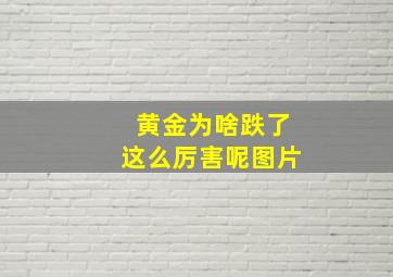 黄金为啥跌了这么厉害呢图片