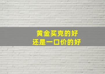 黄金买克的好还是一口价的好