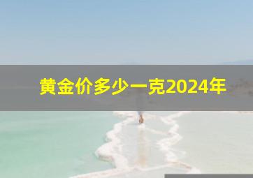 黄金价多少一克2024年