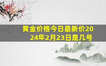 黄金价格今日最新价2024年2月23日是几号