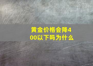 黄金价格会降400以下吗为什么