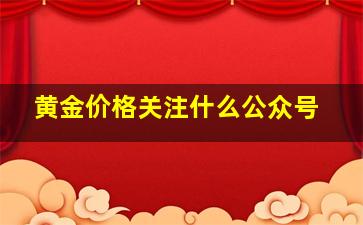 黄金价格关注什么公众号