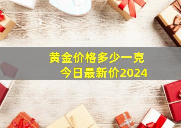 黄金价格多少一克今日最新价2024