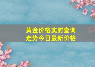 黄金价格实时查询走势今日最新价格