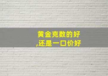 黄金克数的好,还是一口价好