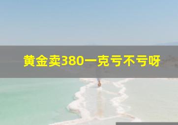 黄金卖380一克亏不亏呀