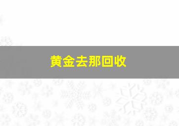 黄金去那回收