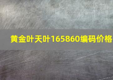 黄金叶天叶165860编码价格