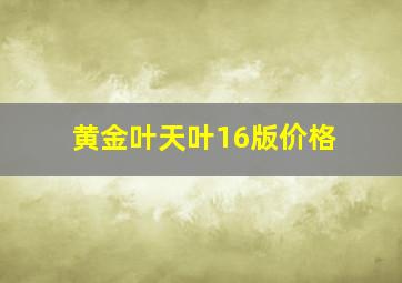 黄金叶天叶16版价格