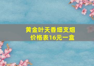 黄金叶天香细支烟价格表16元一盒