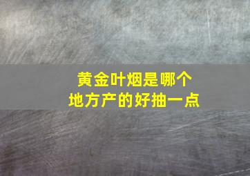 黄金叶烟是哪个地方产的好抽一点