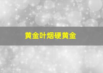 黄金叶烟硬黄金