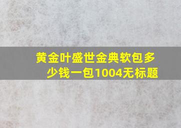 黄金叶盛世金典软包多少钱一包1004无标题