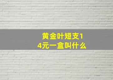 黄金叶短支14元一盒叫什么