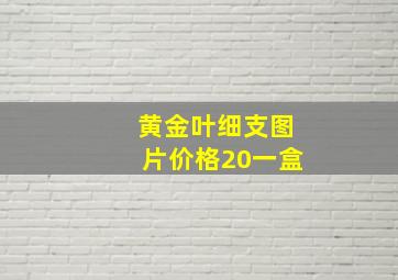 黄金叶细支图片价格20一盒