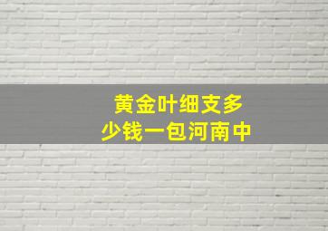 黄金叶细支多少钱一包河南中