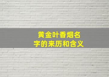 黄金叶香烟名字的来历和含义