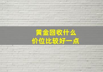 黄金回收什么价位比较好一点