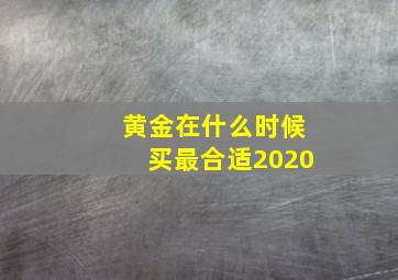 黄金在什么时候买最合适2020