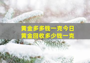 黄金多多钱一克今日黄金回收多少钱一克