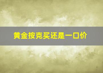 黄金按克买还是一口价