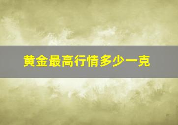 黄金最高行情多少一克