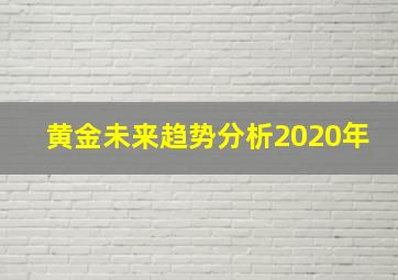 黄金未来趋势分析2020年