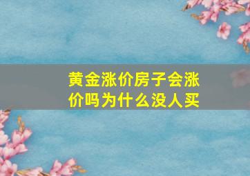 黄金涨价房子会涨价吗为什么没人买