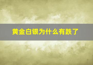 黄金白银为什么有跌了