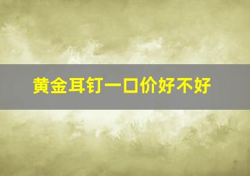 黄金耳钉一口价好不好