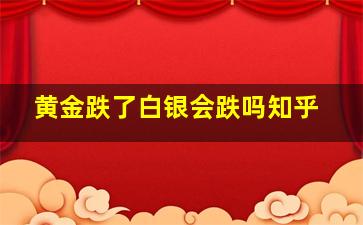 黄金跌了白银会跌吗知乎