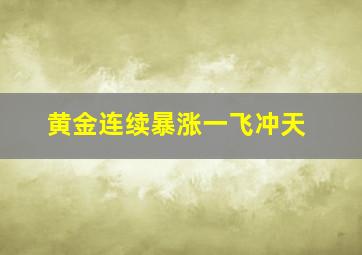 黄金连续暴涨一飞冲天