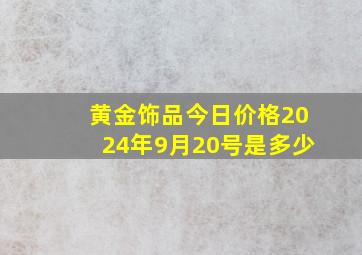 黄金饰品今日价格2024年9月20号是多少