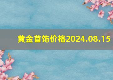 黄金首饰价格2024.08.15