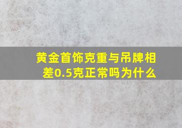 黄金首饰克重与吊牌相差0.5克正常吗为什么