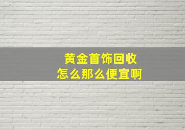 黄金首饰回收怎么那么便宜啊