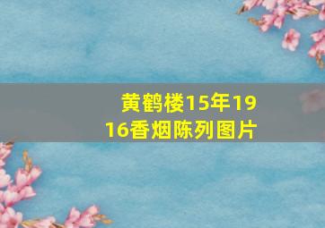 黄鹤楼15年1916香烟陈列图片