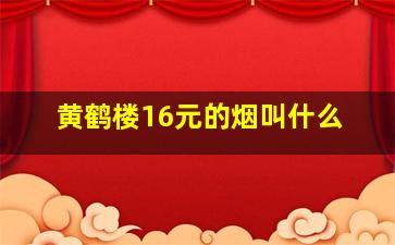 黄鹤楼16元的烟叫什么