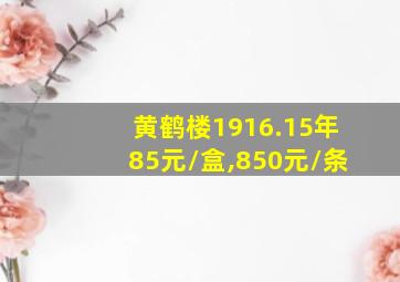 黄鹤楼1916.15年85元/盒,850元/条